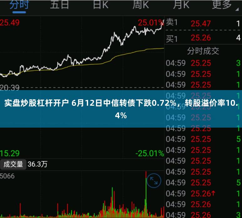 实盘炒股杠杆开户 6月12日中信转债下跌0.72%，转股溢价率10.4%