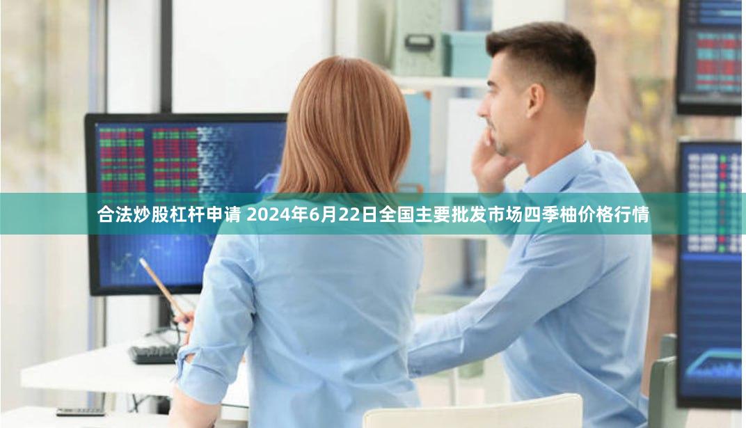 合法炒股杠杆申请 2024年6月22日全国主要批发市场四季柚价格行情