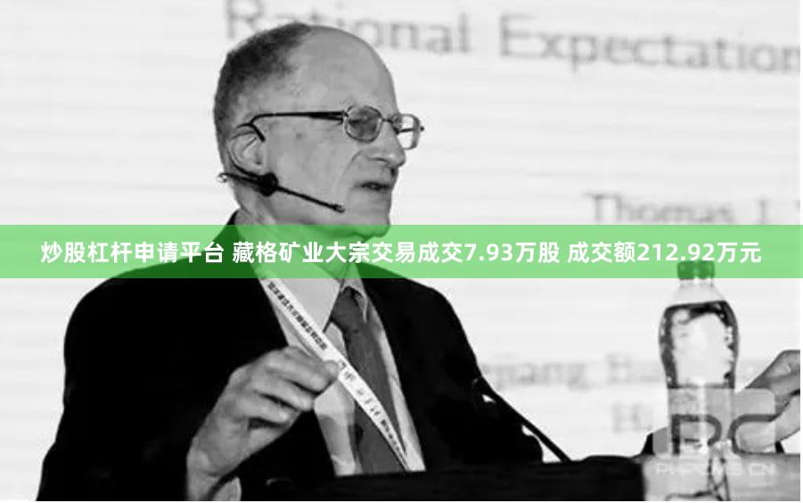 炒股杠杆申请平台 藏格矿业大宗交易成交7.93万股 成交额212.92万元