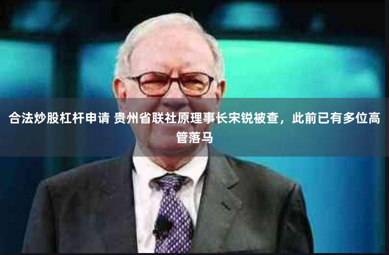 合法炒股杠杆申请 贵州省联社原理事长宋锐被查，此前已有多位高管落马