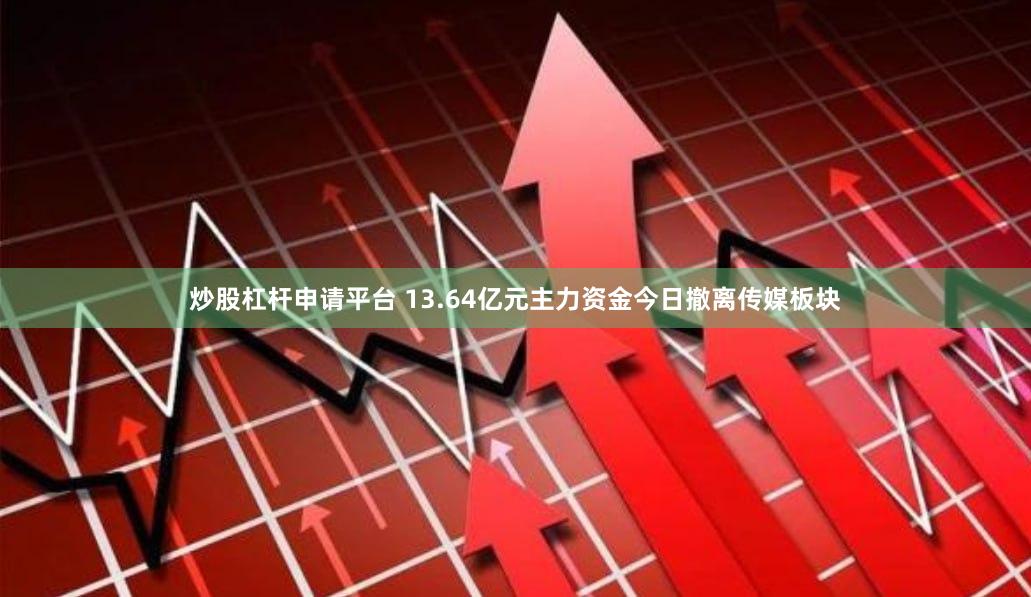 炒股杠杆申请平台 13.64亿元主力资金今日撤离传媒板块