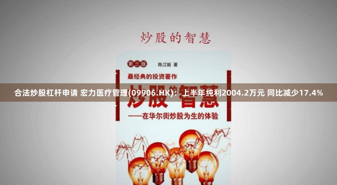 合法炒股杠杆申请 宏力医疗管理(09906.HK)：上半年纯利2004.2万元 同比减少17.4%