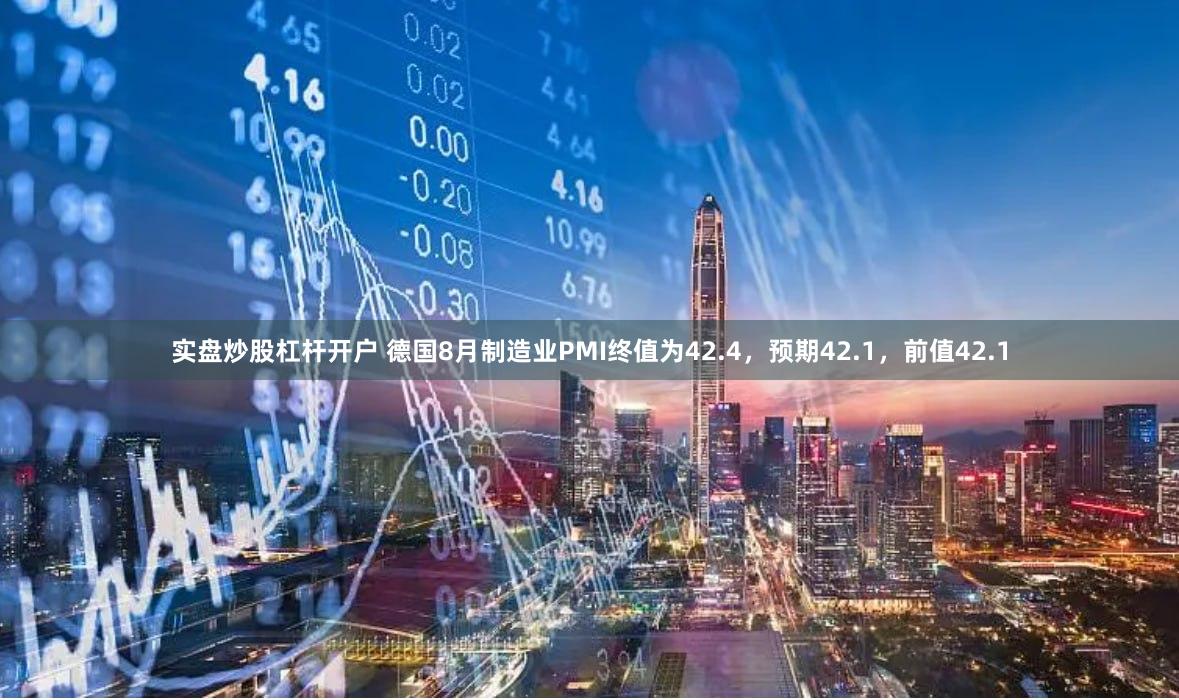 实盘炒股杠杆开户 德国8月制造业PMI终值为42.4，预期42.1，前值42.1