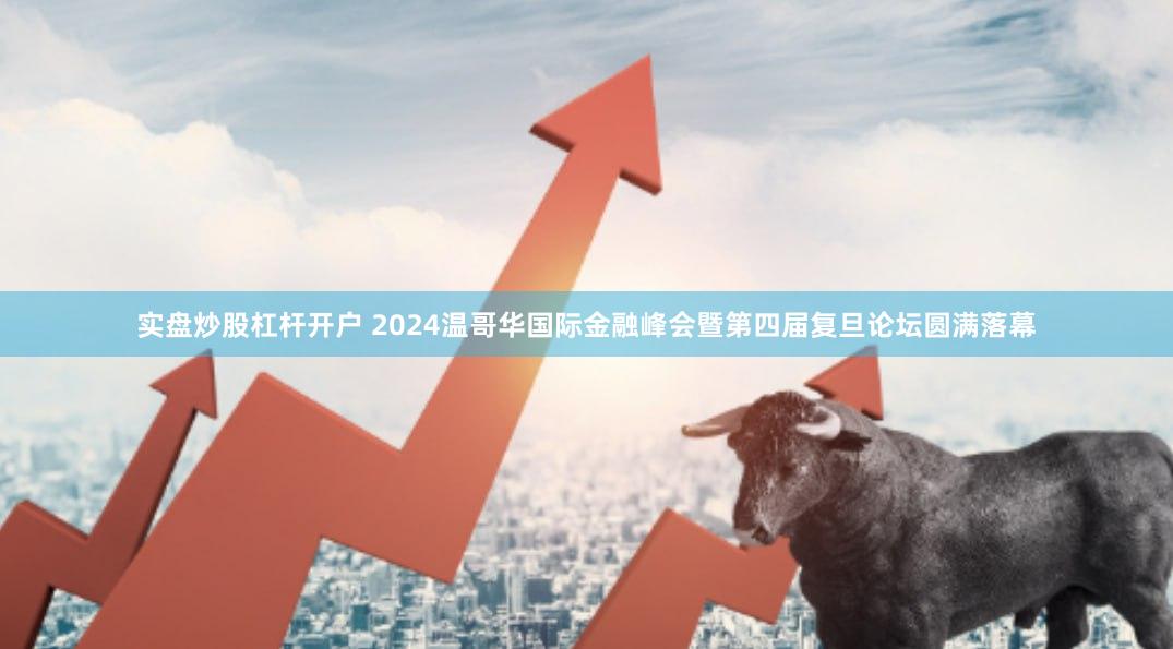 实盘炒股杠杆开户 2024温哥华国际金融峰会暨第四届复旦论坛圆满落幕