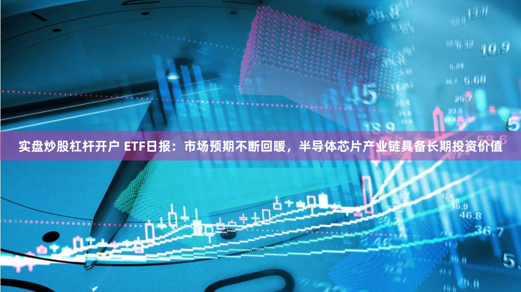 实盘炒股杠杆开户 ETF日报：市场预期不断回暖，半导体芯片产业链具备长期投资价值