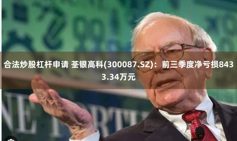 合法炒股杠杆申请 荃银高科(300087.SZ)：前三季度净亏损8433.34万元