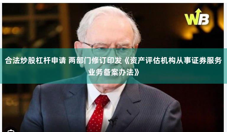 合法炒股杠杆申请 两部门修订印发《资产评估机构从事证券服务业务备案办法》
