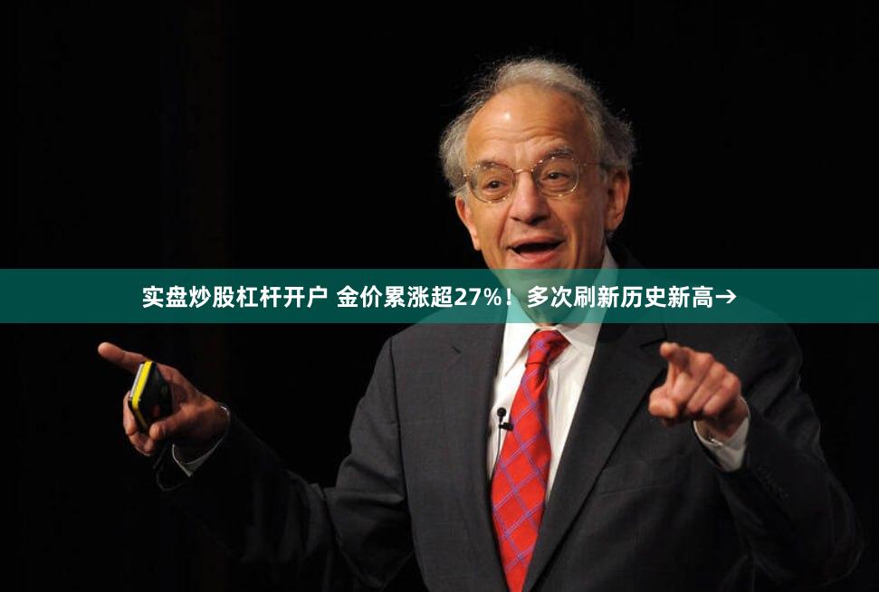 实盘炒股杠杆开户 金价累涨超27%！多次刷新历史新高→
