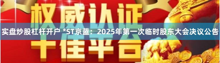 实盘炒股杠杆开户 *ST京蓝：2025年第一次临时股东大会决议公告