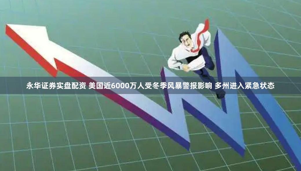 永华证券实盘配资 美国近6000万人受冬季风暴警报影响 多州进入紧急状态
