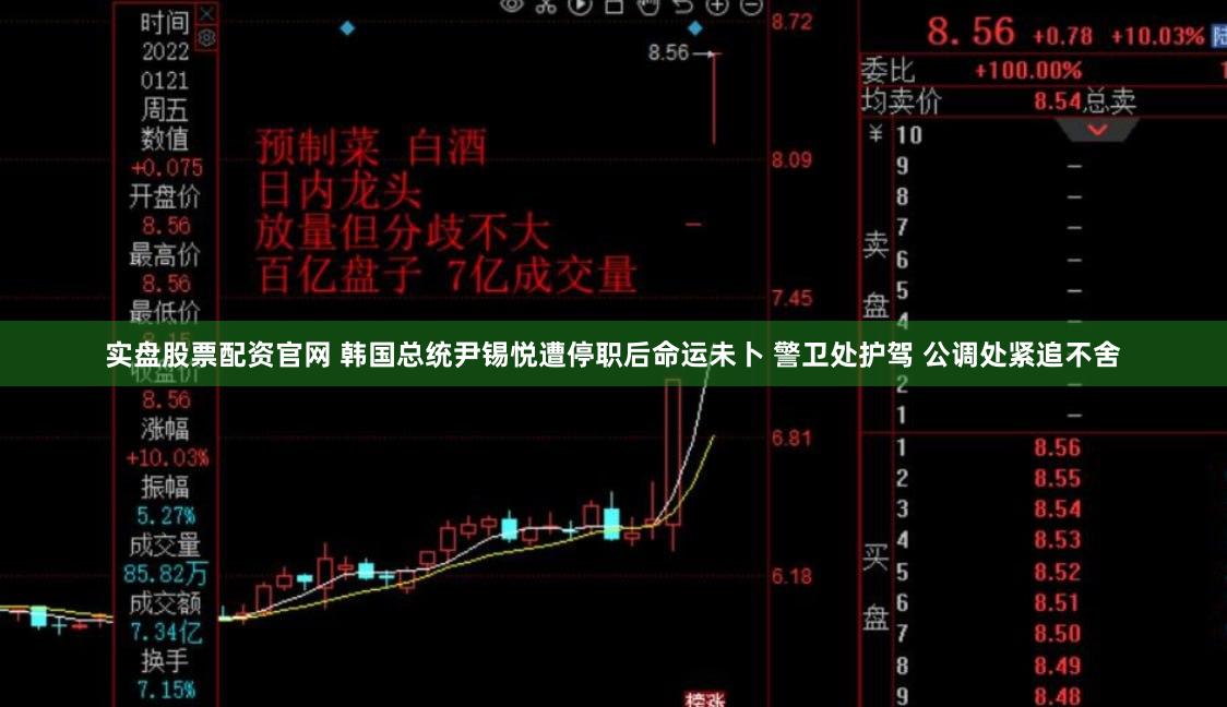 实盘股票配资官网 韩国总统尹锡悦遭停职后命运未卜 警卫处护驾 公调处紧追不舍