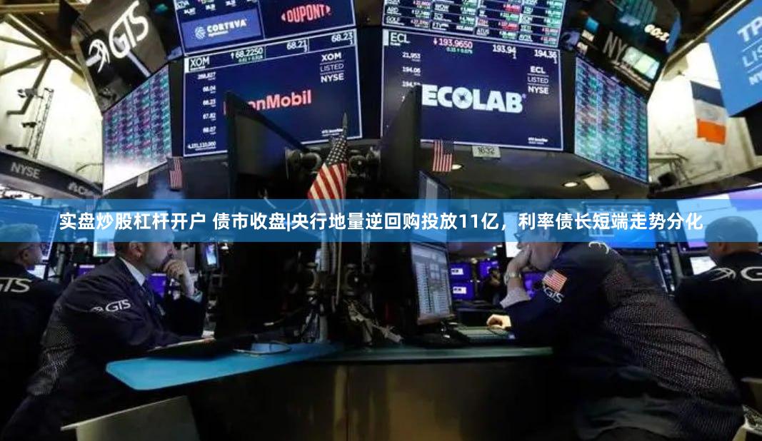 实盘炒股杠杆开户 债市收盘|央行地量逆回购投放11亿，利率债长短端走势分化