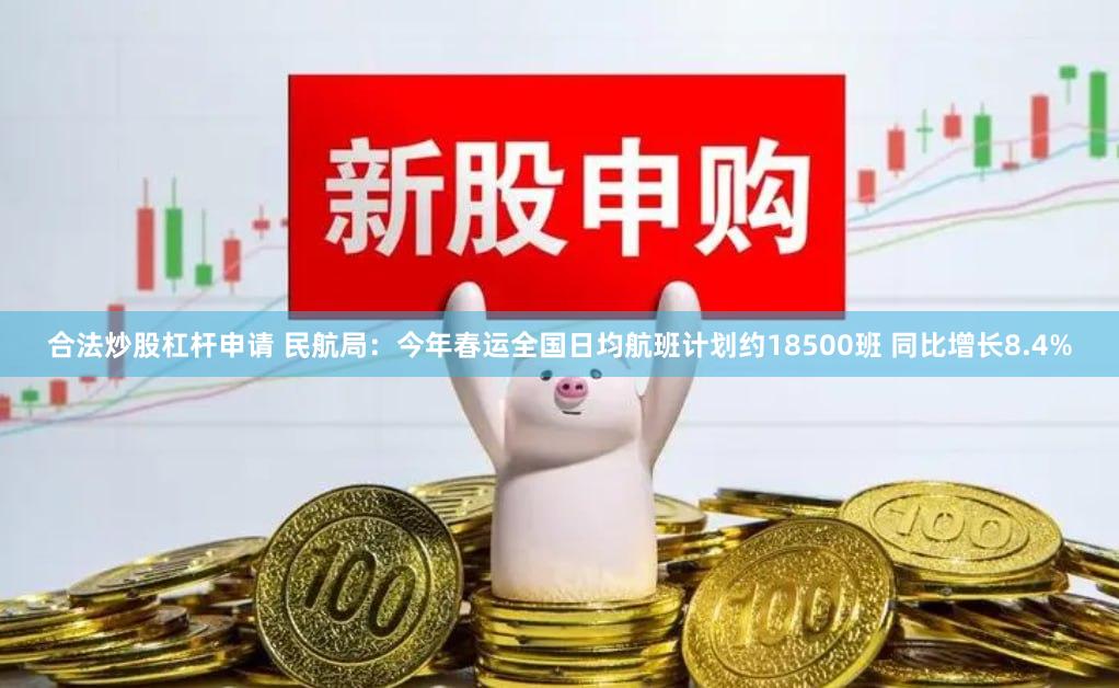 合法炒股杠杆申请 民航局：今年春运全国日均航班计划约18500班 同比增长8.4%