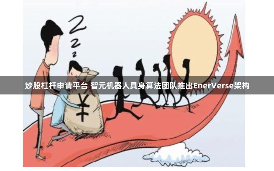 炒股杠杆申请平台 智元机器人具身算法团队推出EnerVerse架构