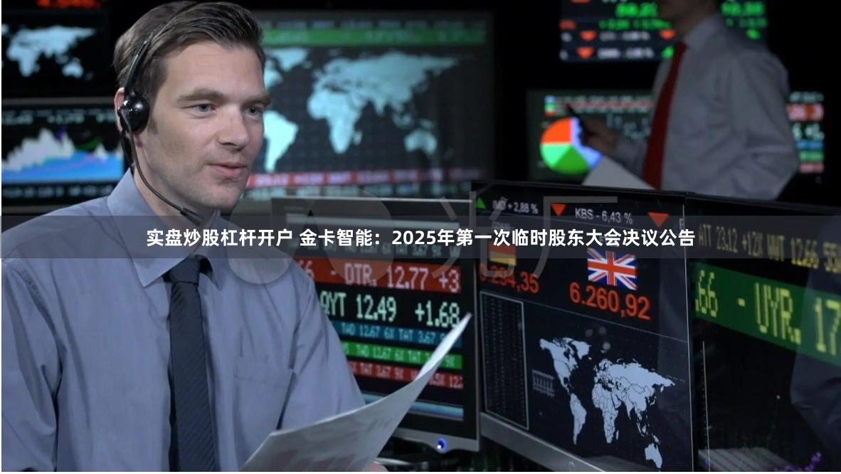 实盘炒股杠杆开户 金卡智能：2025年第一次临时股东大会决议公告