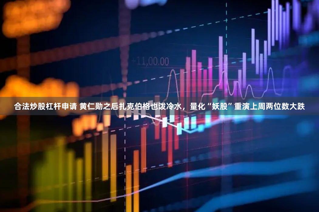 合法炒股杠杆申请 黄仁勋之后扎克伯格也泼冷水，量化“妖股”重演上周两位数大跌