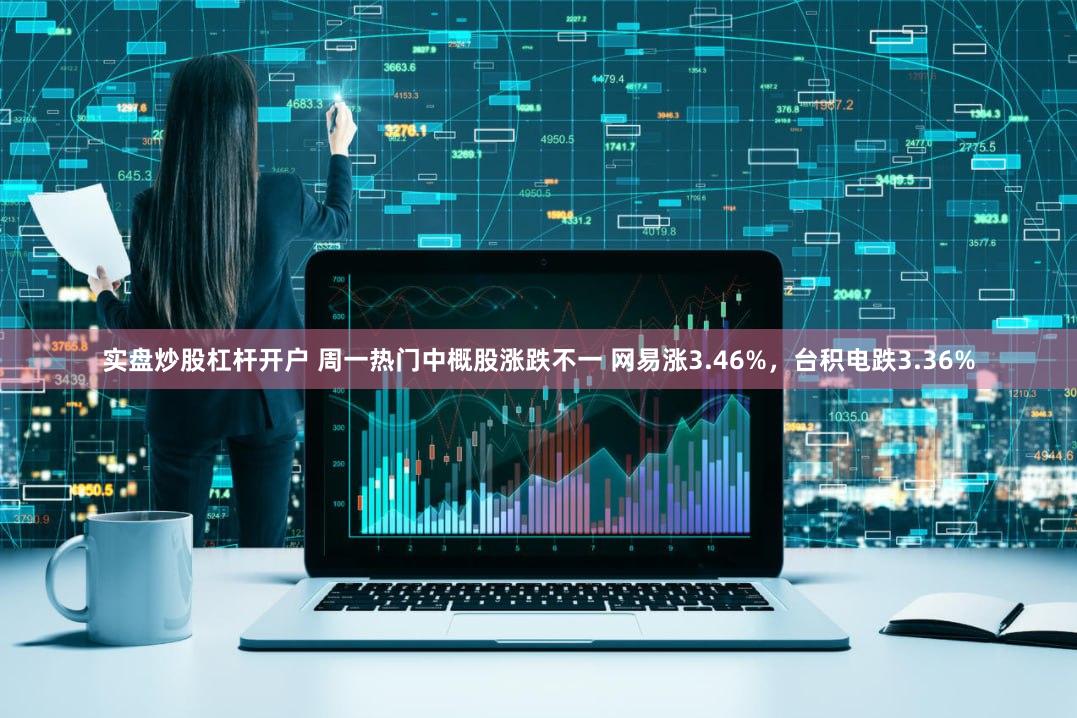 实盘炒股杠杆开户 周一热门中概股涨跌不一 网易涨3.46%，台积电跌3.36%