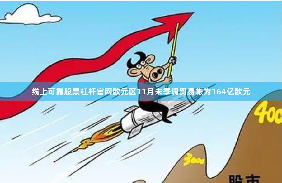 线上可靠股票杠杆官网欧元区11月未季调贸易帐为164亿欧元