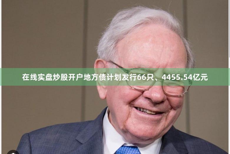 在线实盘炒股开户地方债计划发行66只、4455.54亿元