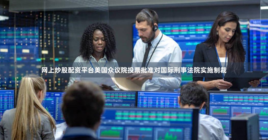 网上炒股配资平台美国众议院投票批准对国际刑事法院实施制裁