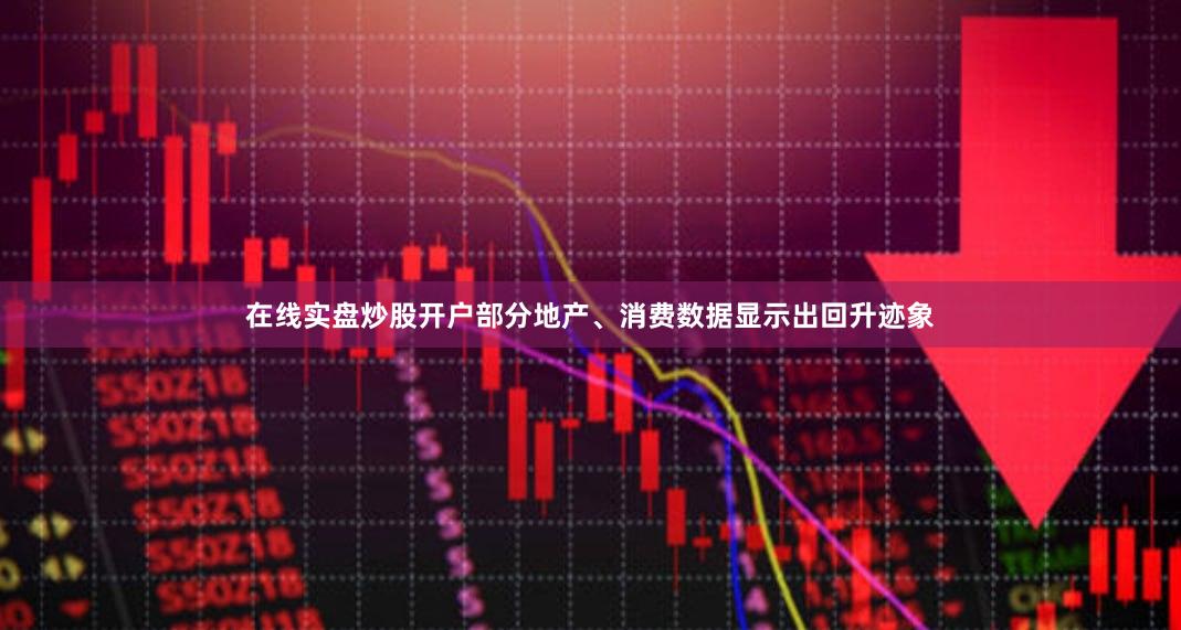 在线实盘炒股开户部分地产、消费数据显示出回升迹象