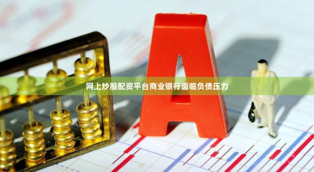 网上炒股配资平台商业银行面临负债压力