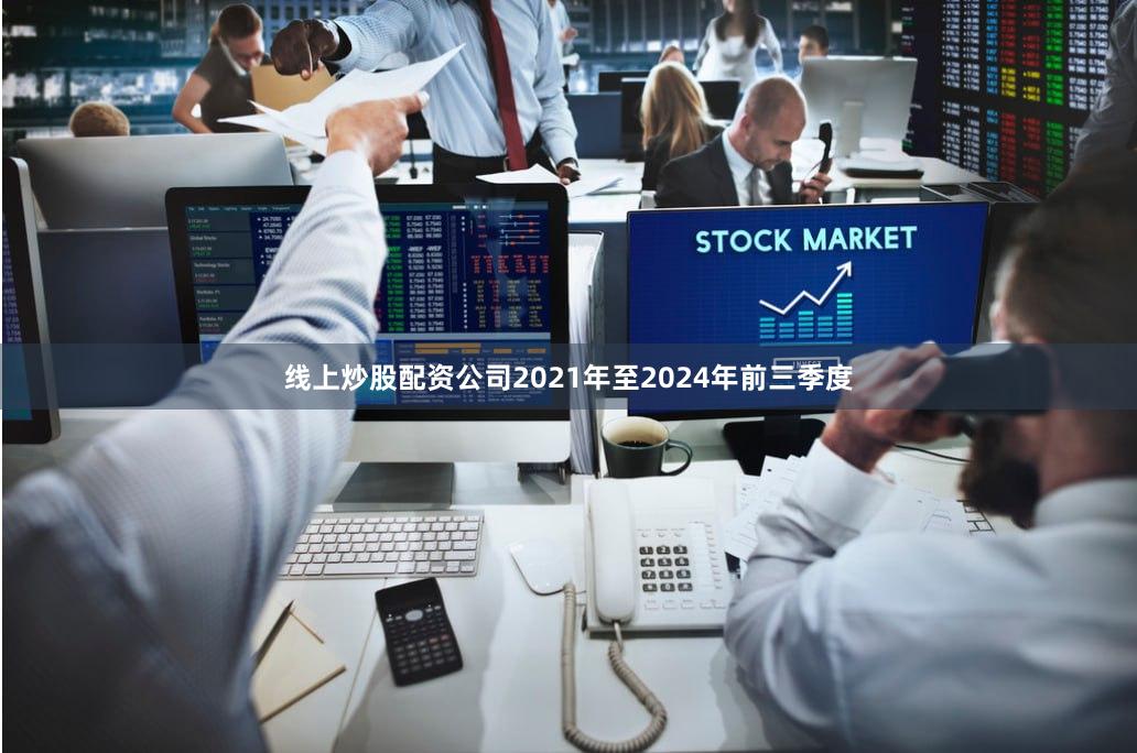 线上炒股配资公司2021年至2024年前三季度