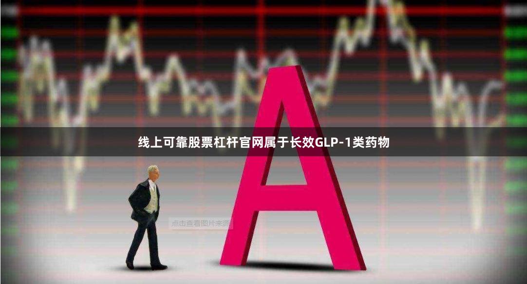 线上可靠股票杠杆官网属于长效GLP-1类药物