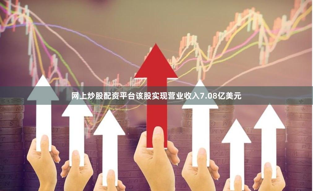 网上炒股配资平台该股实现营业收入7.08亿美元
