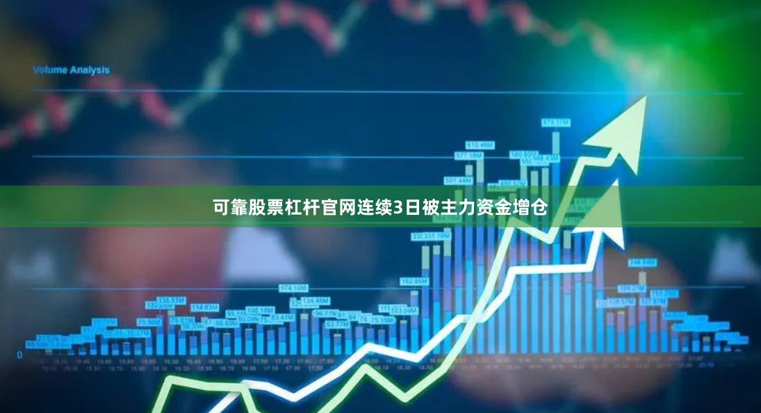 可靠股票杠杆官网连续3日被主力资金增仓