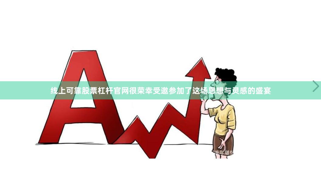 线上可靠股票杠杆官网很荣幸受邀参加了这场思想与灵感的盛宴