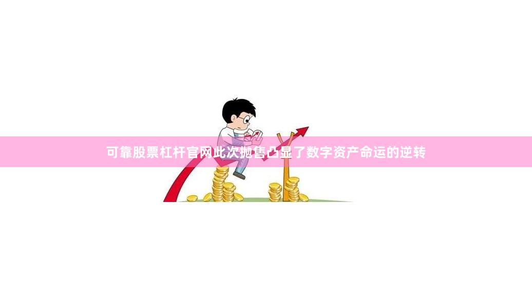 可靠股票杠杆官网此次抛售凸显了数字资产命运的逆转