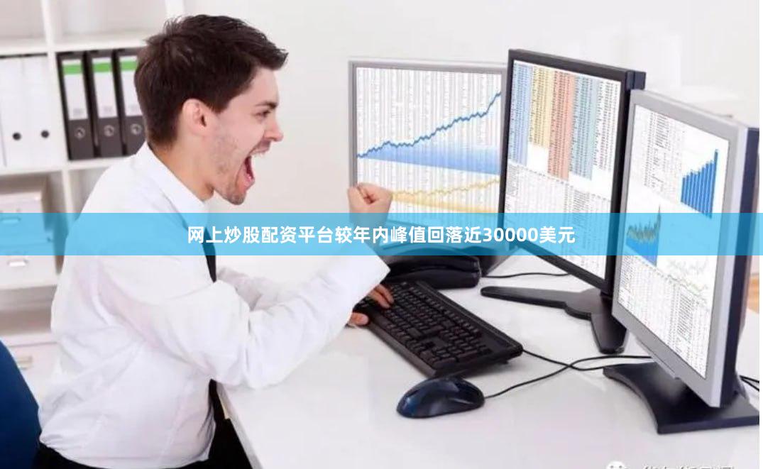 网上炒股配资平台较年内峰值回落近30000美元