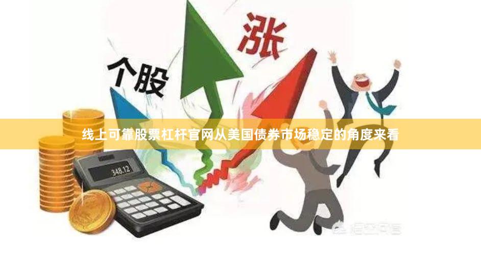 线上可靠股票杠杆官网从美国债券市场稳定的角度来看