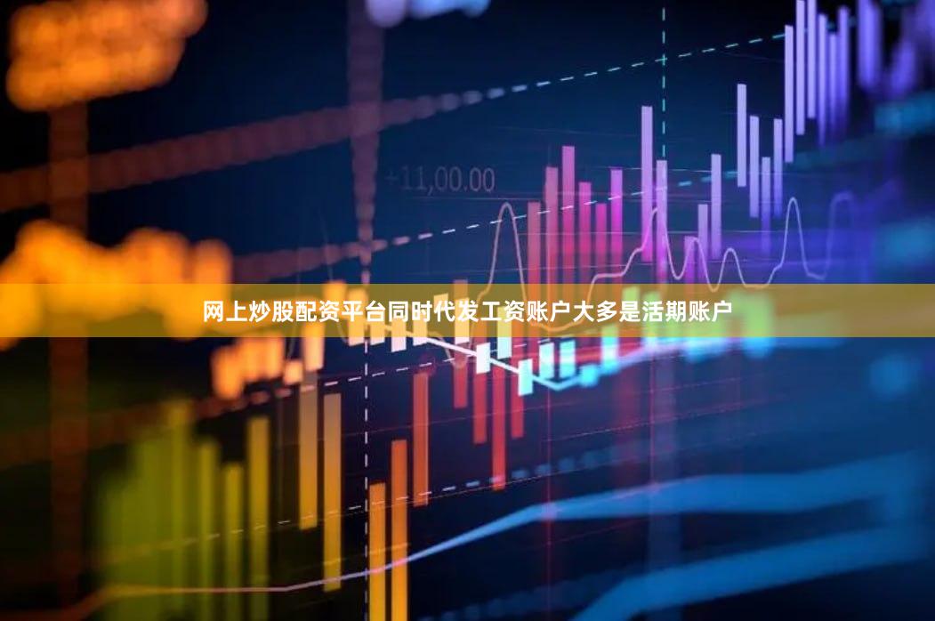 网上炒股配资平台同时代发工资账户大多是活期账户