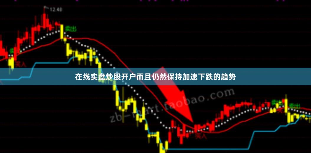 在线实盘炒股开户而且仍然保持加速下跌的趋势