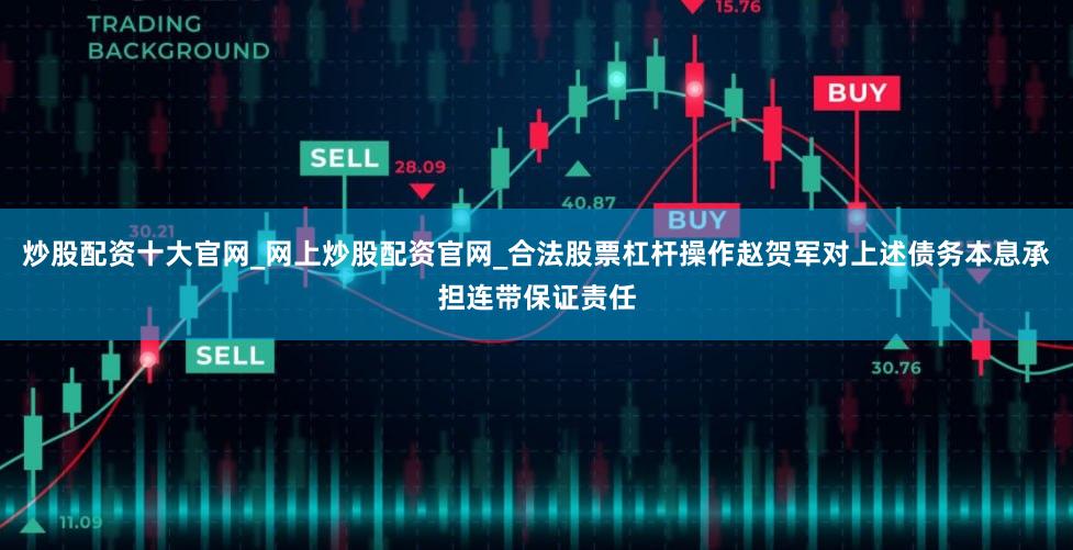 炒股配资十大官网_网上炒股配资官网_合法股票杠杆操作赵贺军对上述债务本息承担连带保证责任