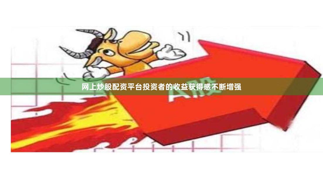 网上炒股配资平台投资者的收益获得感不断增强