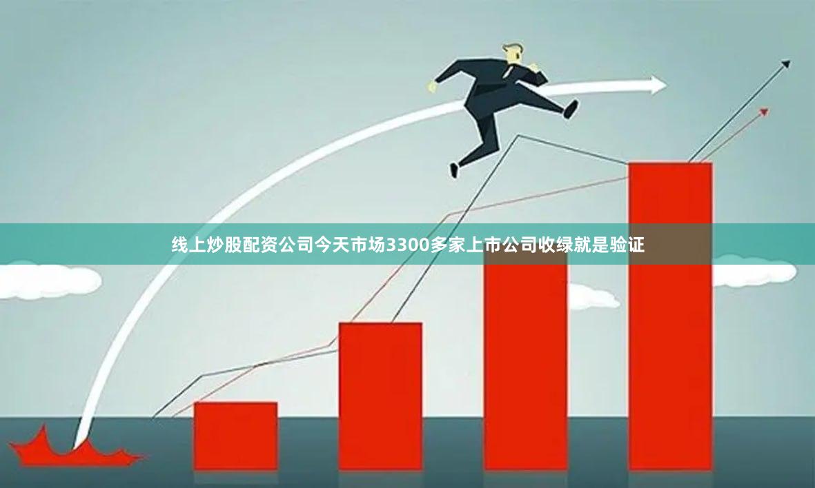 线上炒股配资公司今天市场3300多家上市公司收绿就是验证