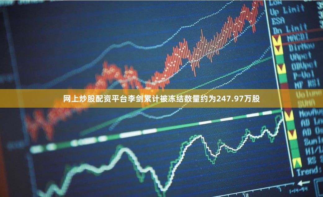 网上炒股配资平台李剑累计被冻结数量约为247.97万股