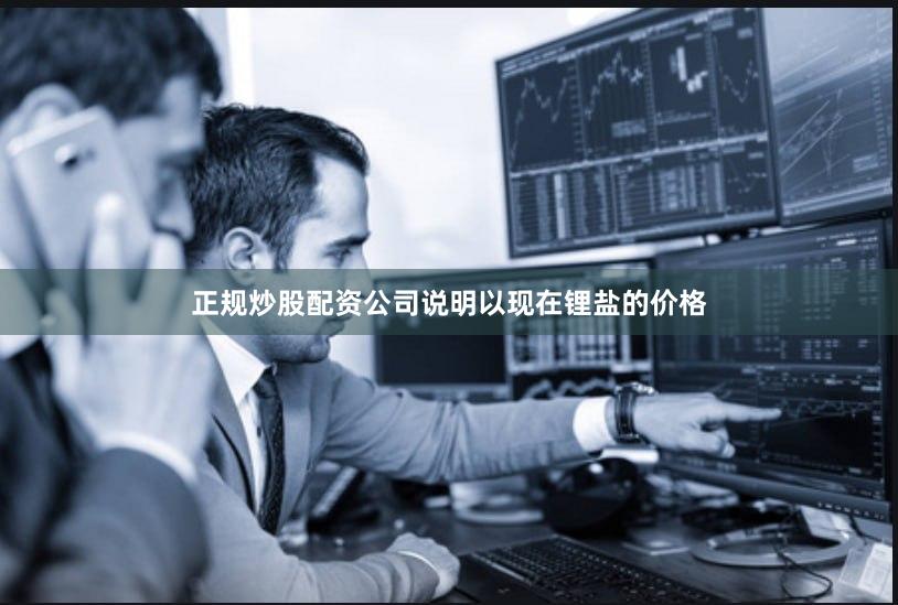 正规炒股配资公司说明以现在锂盐的价格