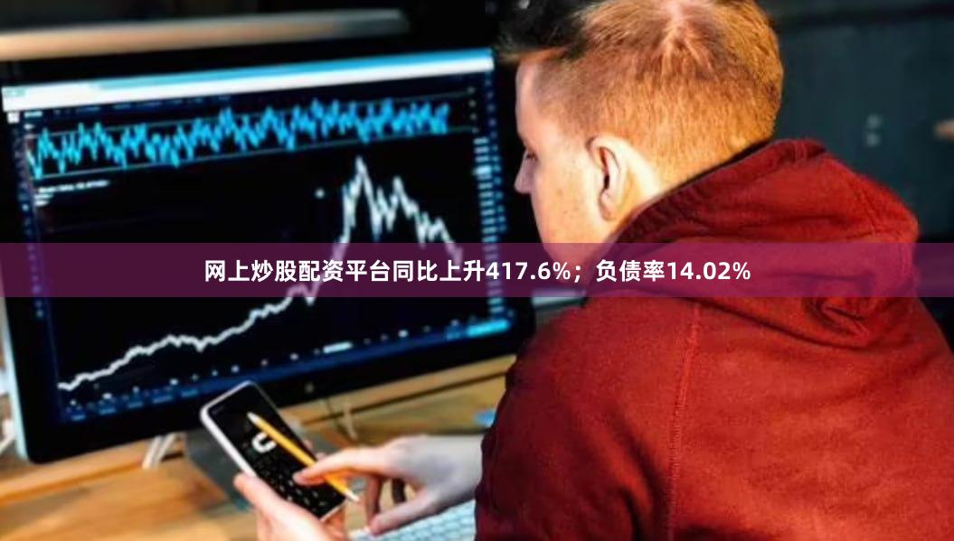网上炒股配资平台同比上升417.6%；负债率14.02%