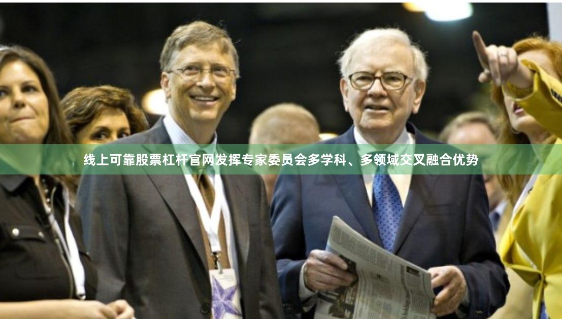 线上可靠股票杠杆官网发挥专家委员会多学科、多领域交叉融合优势