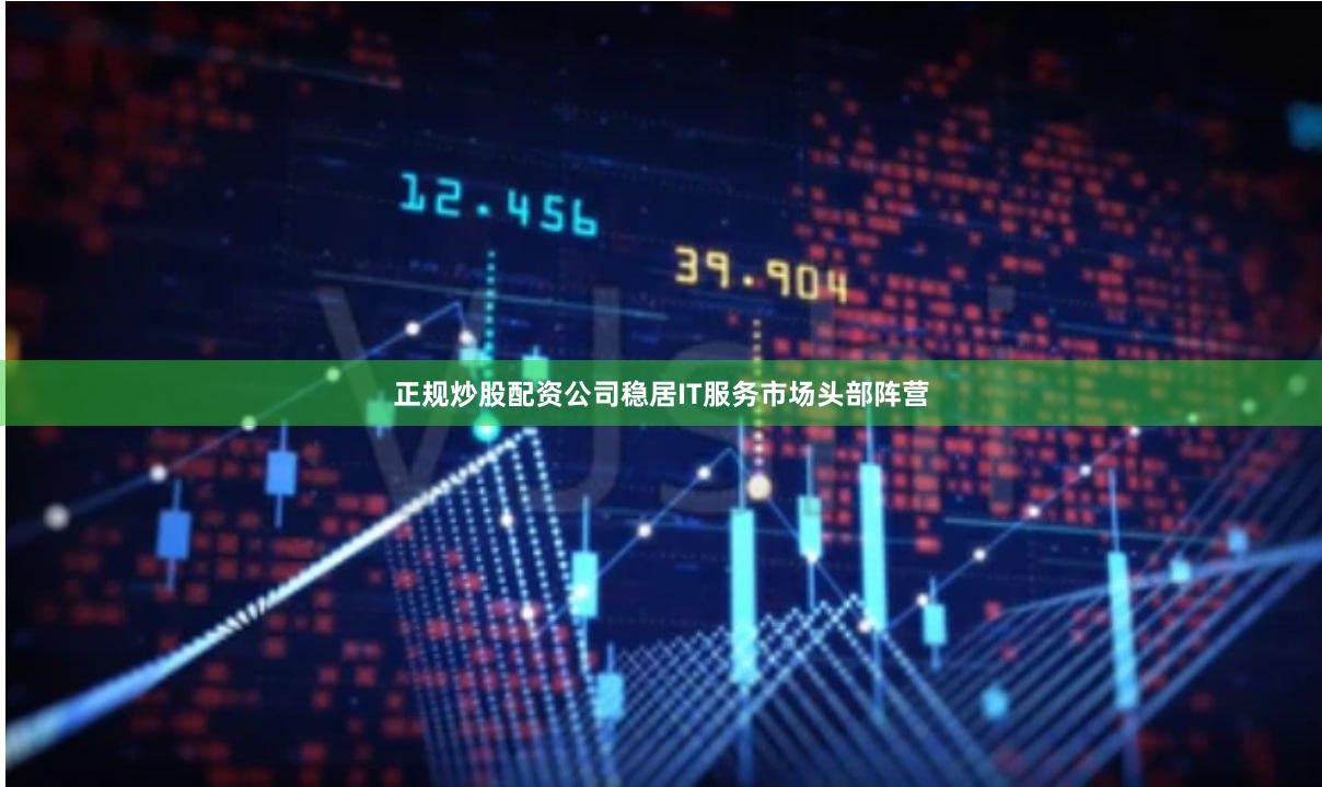 正规炒股配资公司稳居IT服务市场头部阵营