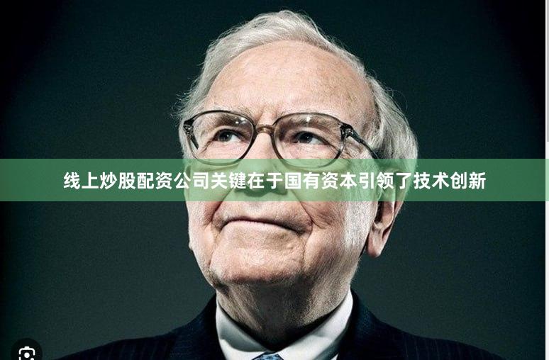 线上炒股配资公司关键在于国有资本引领了技术创新